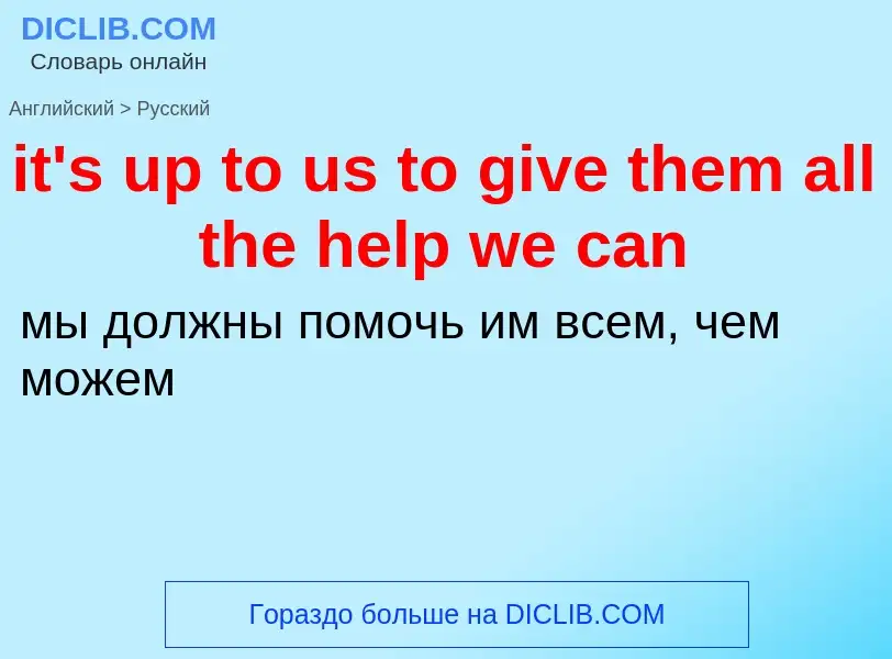 Μετάφραση του &#39it's up to us to give them all the help we can&#39 σε Ρωσικά