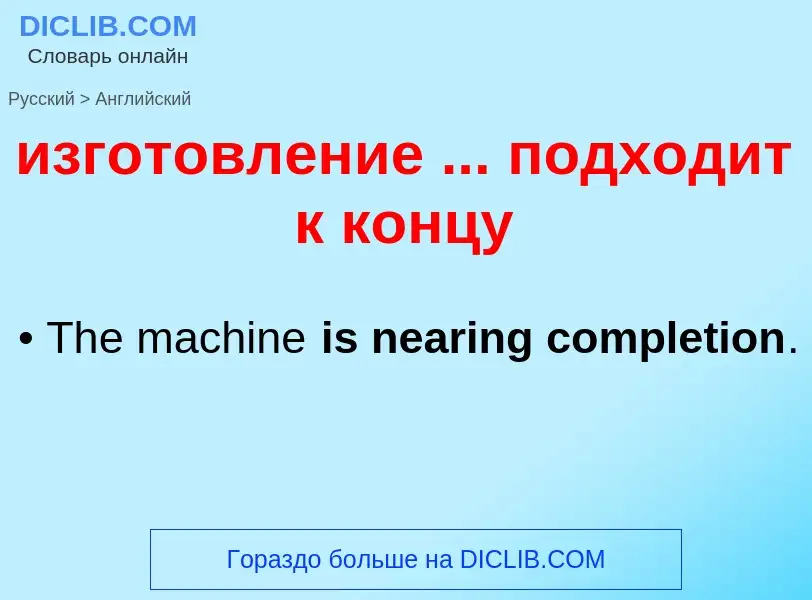 ¿Cómo se dice изготовление ... подходит к концу en Inglés? Traducción de &#39изготовление ... подход