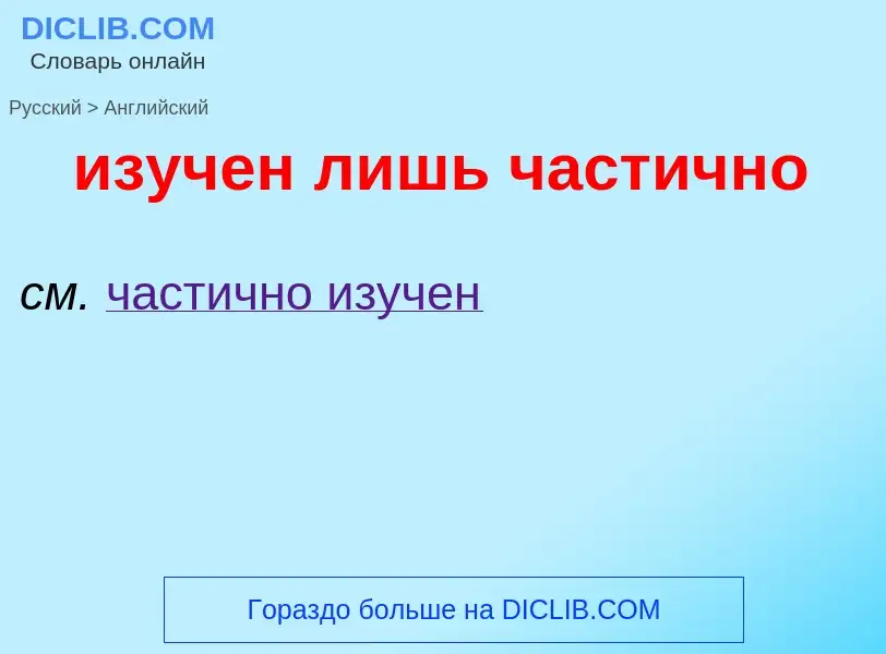 Μετάφραση του &#39изучен лишь частично&#39 σε Αγγλικά