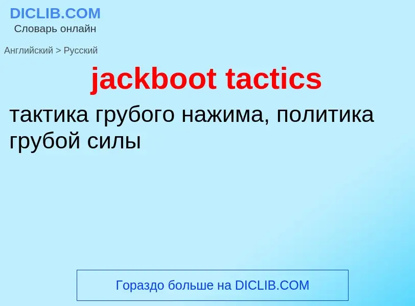 ¿Cómo se dice jackboot tactics en Ruso? Traducción de &#39jackboot tactics&#39 al Ruso