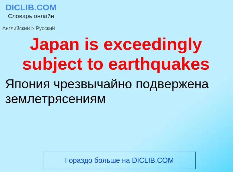 ¿Cómo se dice Japan is exceedingly subject to earthquakes en Ruso? Traducción de &#39Japan is exceed