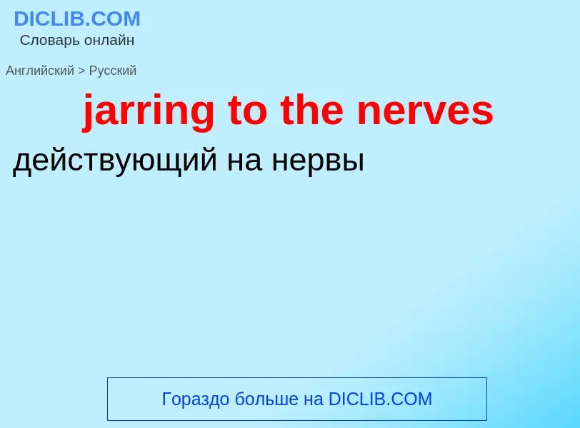 ¿Cómo se dice jarring to the nerves en Ruso? Traducción de &#39jarring to the nerves&#39 al Ruso