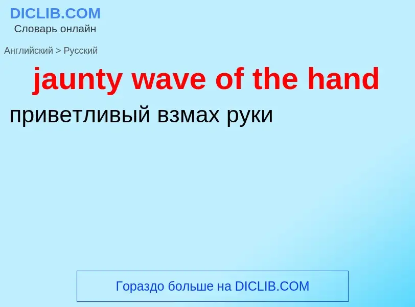 ¿Cómo se dice jaunty wave of the hand en Ruso? Traducción de &#39jaunty wave of the hand&#39 al Ruso