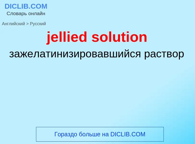 ¿Cómo se dice jellied solution en Ruso? Traducción de &#39jellied solution&#39 al Ruso