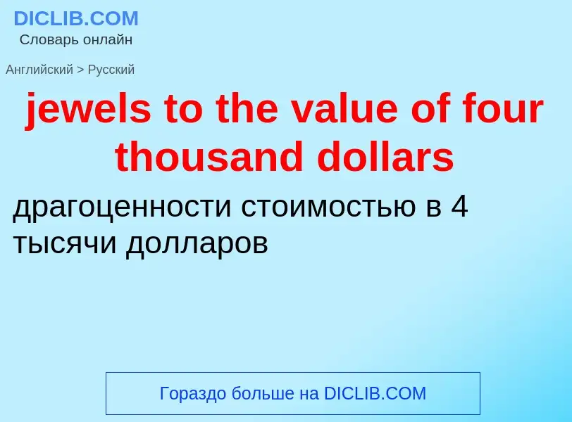 ¿Cómo se dice jewels to the value of four thousand dollars en Ruso? Traducción de &#39jewels to the 