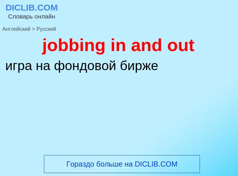 ¿Cómo se dice jobbing in and out en Ruso? Traducción de &#39jobbing in and out&#39 al Ruso