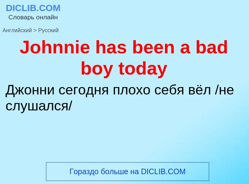 Как переводится Johnnie has been a bad boy today на Русский язык