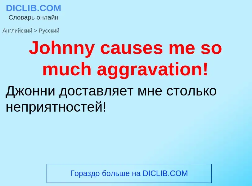 Как переводится Johnny causes me so much aggravation! на Русский язык