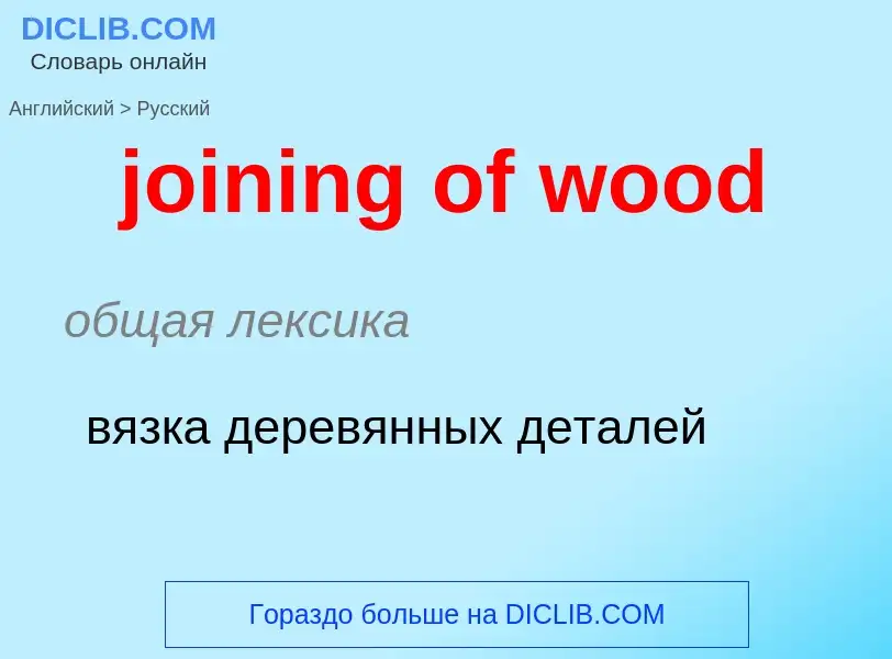 ¿Cómo se dice joining of wood en Ruso? Traducción de &#39joining of wood&#39 al Ruso