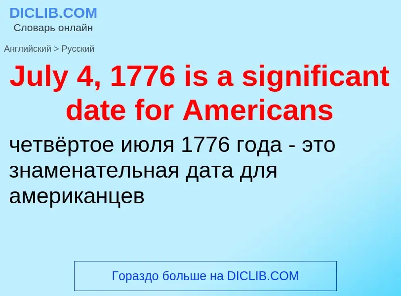 ¿Cómo se dice July 4, 1776 is a significant date for Americans en Ruso? Traducción de &#39July 4, 17