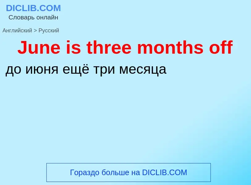 ¿Cómo se dice June is three months off en Ruso? Traducción de &#39June is three months off&#39 al Ru