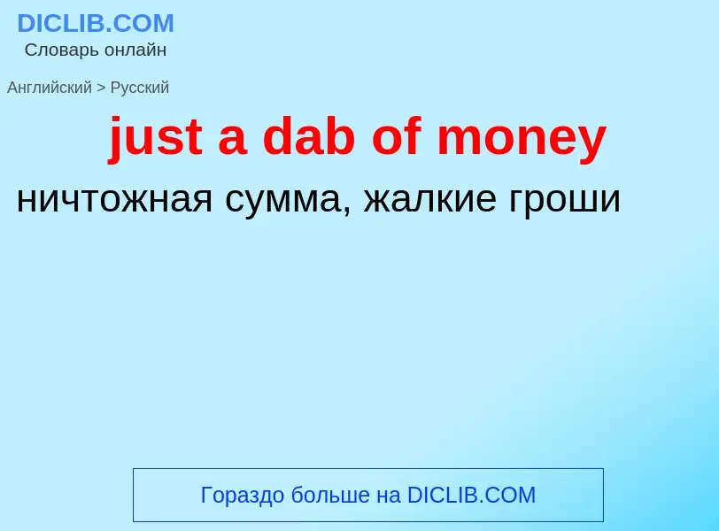 ¿Cómo se dice just a dab of money en Ruso? Traducción de &#39just a dab of money&#39 al Ruso