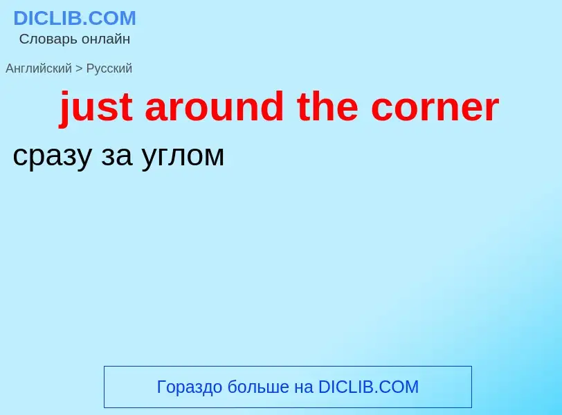 Μετάφραση του &#39just around the corner&#39 σε Ρωσικά