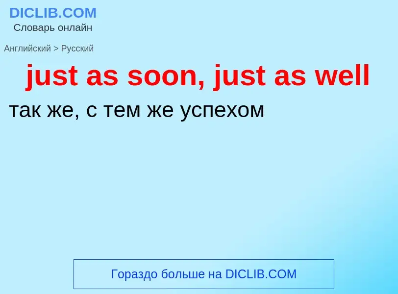 ¿Cómo se dice just as soon, just as well en Ruso? Traducción de &#39just as soon, just as well&#39 a