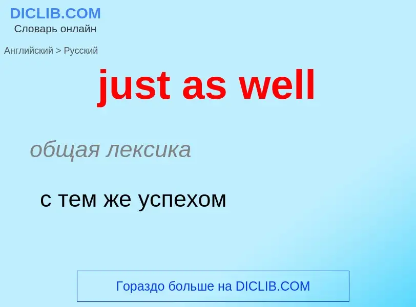 What is the Russian for just as well? Translation of &#39just as well&#39 to Russian