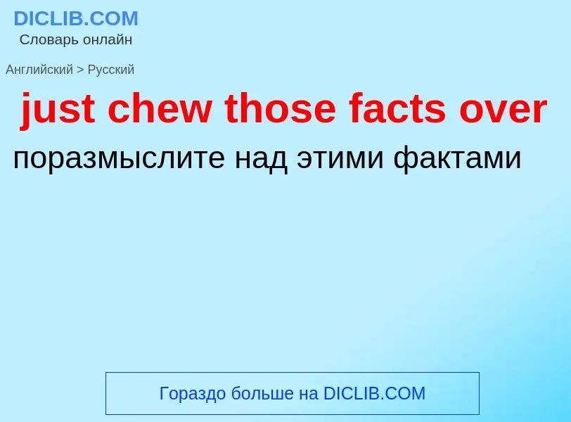 Μετάφραση του &#39just chew those facts over&#39 σε Ρωσικά