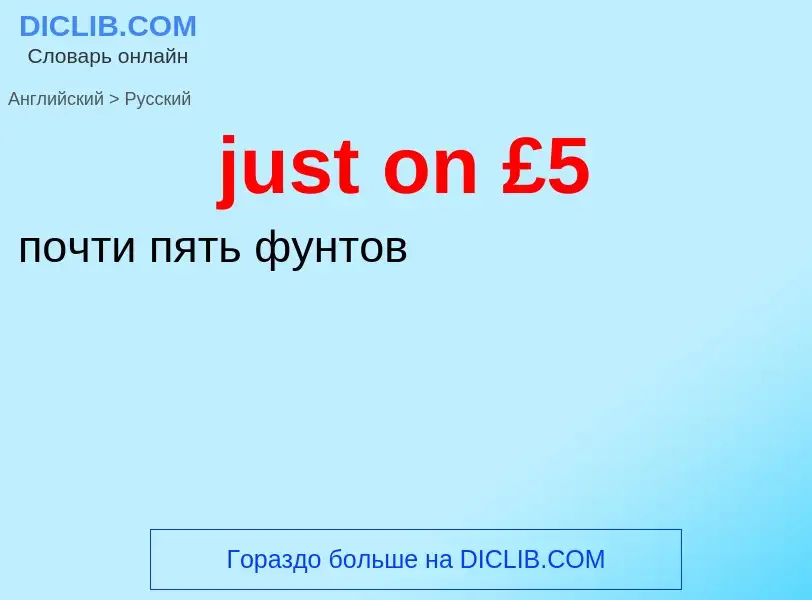 ¿Cómo se dice just on £5 en Ruso? Traducción de &#39just on £5&#39 al Ruso