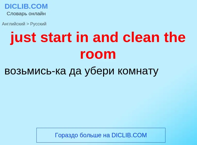 What is the الروسية for just start in and clean the room? Translation of &#39just start in and clean