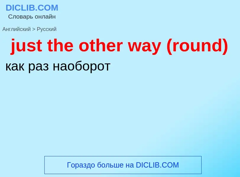 ¿Cómo se dice just the other way (round) en Ruso? Traducción de &#39just the other way (round)&#39 a