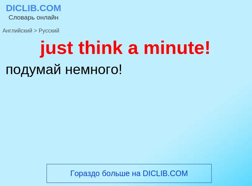 What is the الروسية for just think a minute!? Translation of &#39just think a minute!&#39 to الروسية