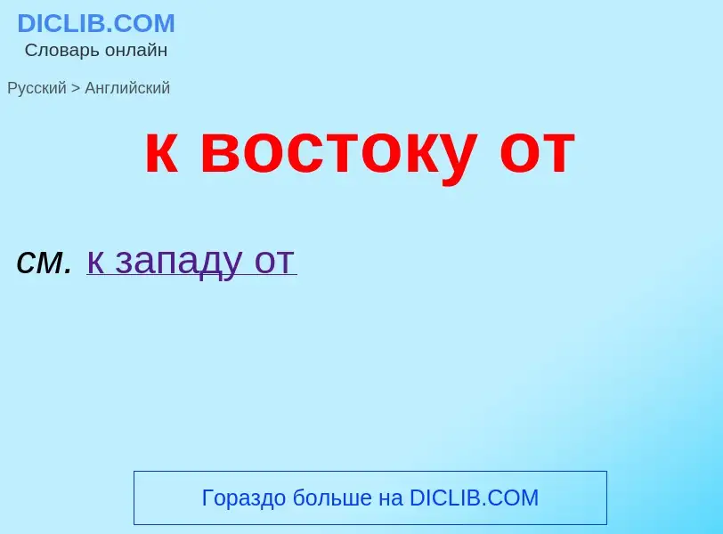 Μετάφραση του &#39к востоку от&#39 σε Αγγλικά