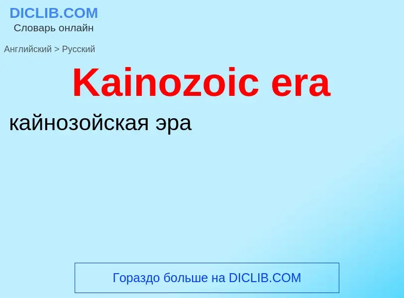 ¿Cómo se dice Kainozoic era en Ruso? Traducción de &#39Kainozoic era&#39 al Ruso