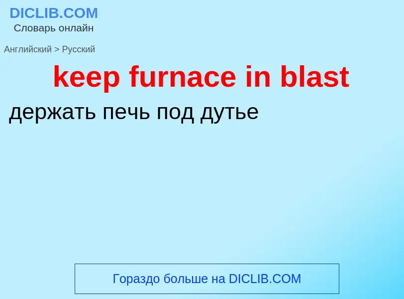 Как переводится keep furnace in blast на Русский язык