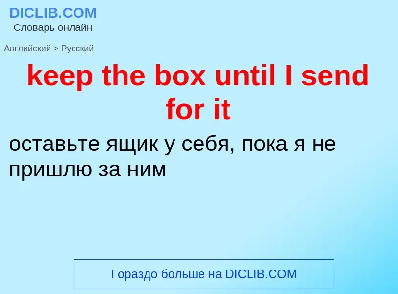 ¿Cómo se dice keep the box until I send for it en Ruso? Traducción de &#39keep the box until I send 