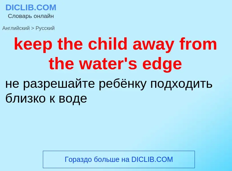 ¿Cómo se dice keep the child away from the water's edge en Ruso? Traducción de &#39keep the child aw