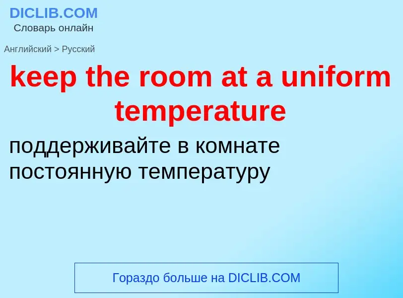 ¿Cómo se dice keep the room at a uniform temperature en Ruso? Traducción de &#39keep the room at a u