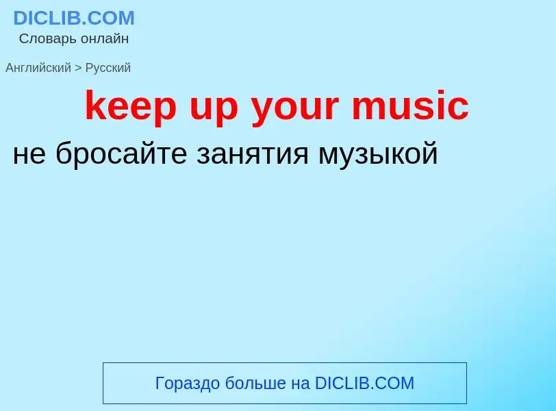 ¿Cómo se dice keep up your music en Ruso? Traducción de &#39keep up your music&#39 al Ruso