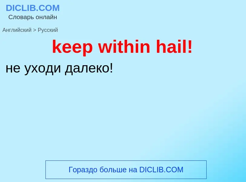 ¿Cómo se dice keep within hail! en Ruso? Traducción de &#39keep within hail!&#39 al Ruso