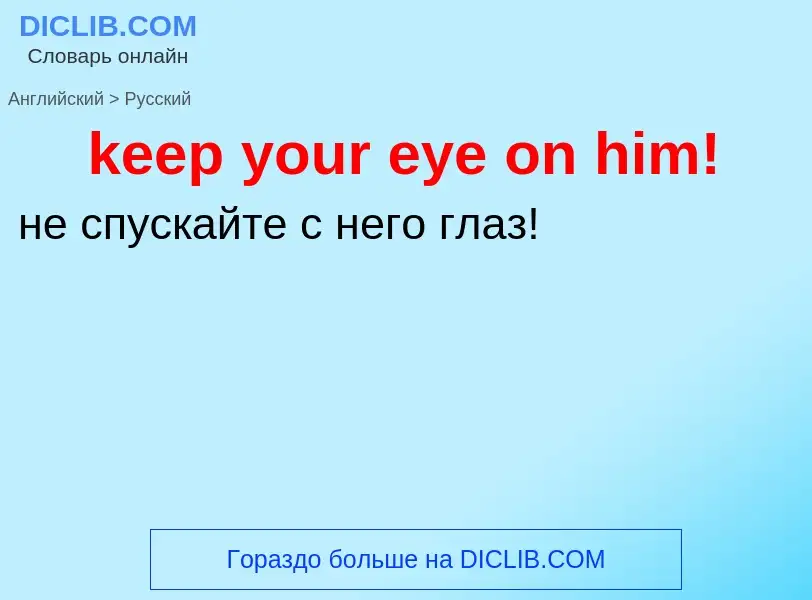 ¿Cómo se dice keep your eye on him! en Ruso? Traducción de &#39keep your eye on him!&#39 al Ruso