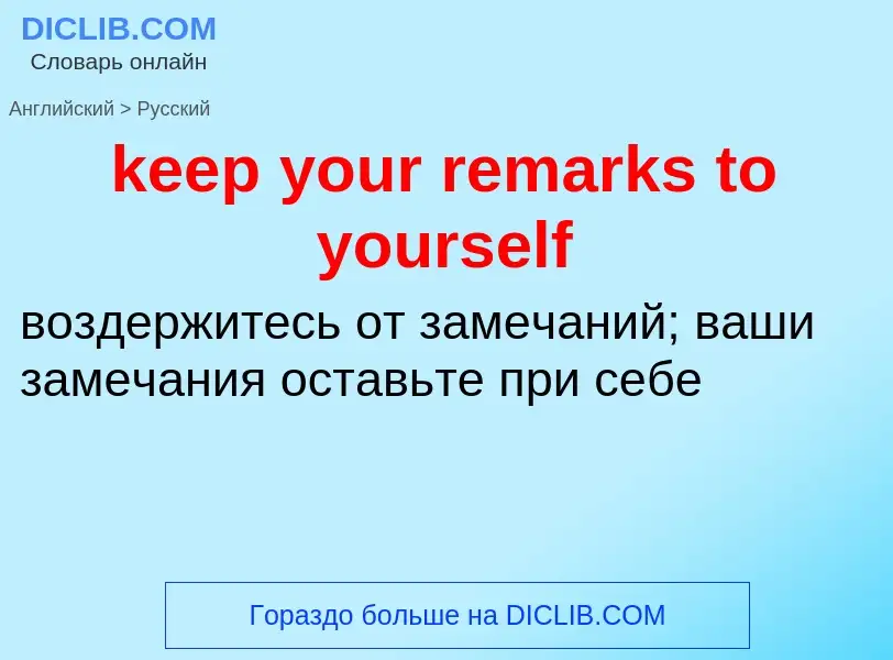 ¿Cómo se dice keep your remarks to yourself en Ruso? Traducción de &#39keep your remarks to yourself