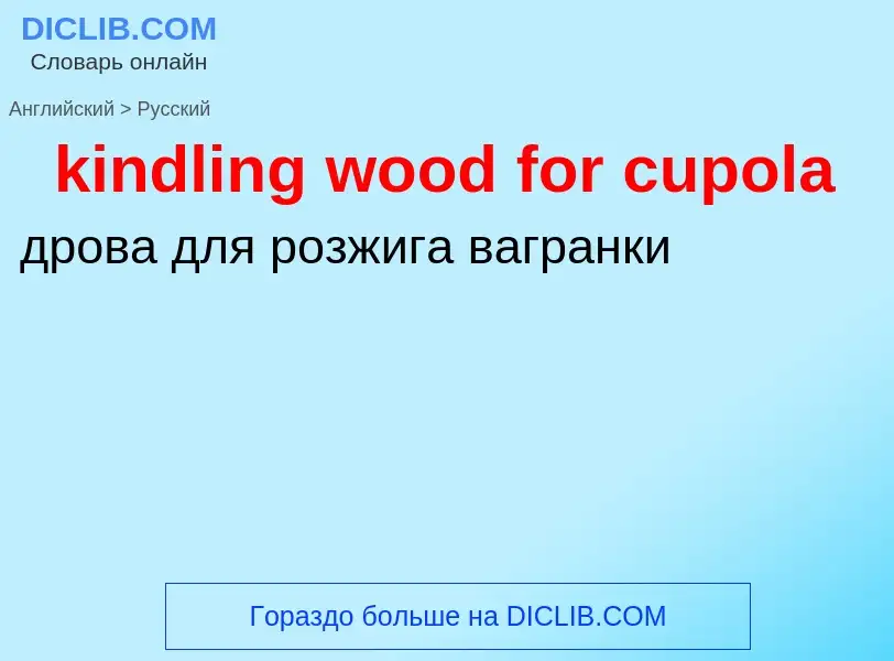 Как переводится kindling wood for cupola на Русский язык