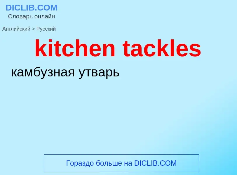 ¿Cómo se dice kitchen tackles en Ruso? Traducción de &#39kitchen tackles&#39 al Ruso