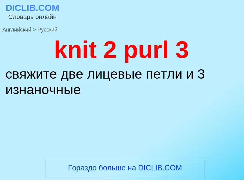 ¿Cómo se dice knit 2 purl 3 en Ruso? Traducción de &#39knit 2 purl 3&#39 al Ruso