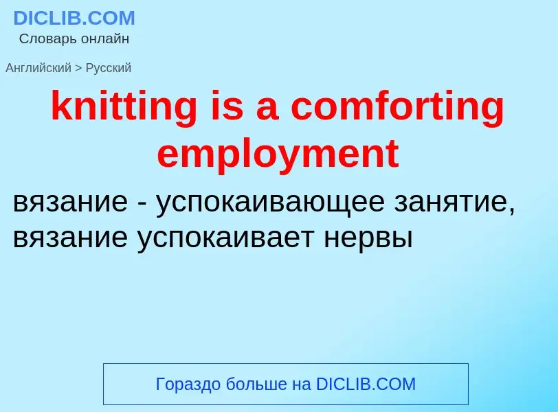 ¿Cómo se dice knitting is a comforting employment en Ruso? Traducción de &#39knitting is a comfortin