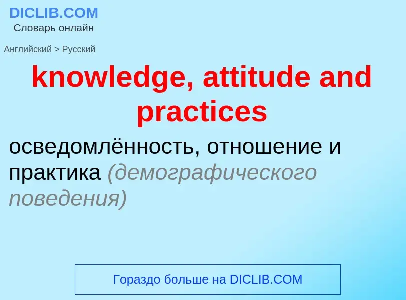 Как переводится knowledge, attitude and practices на Русский язык