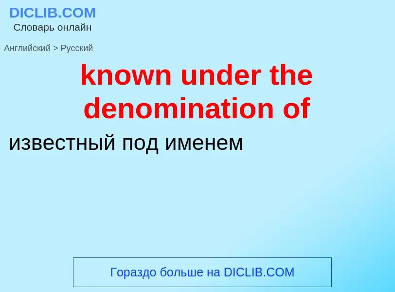 Как переводится known under the denomination of на Русский язык