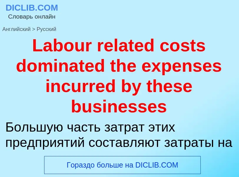 Traduzione di &#39Labour related costs dominated the expenses incurred by these businesses&#39 in Ru