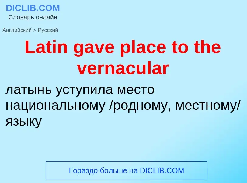 Как переводится Latin gave place to the vernacular на Русский язык