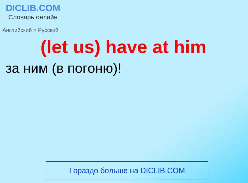 Как переводится (let us) have at him на Русский язык