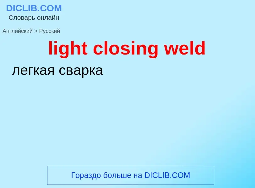 Как переводится light closing weld на Русский язык