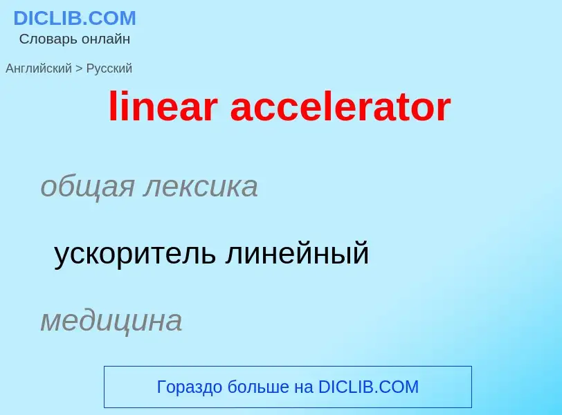 ¿Cómo se dice linear accelerator en Ruso? Traducción de &#39linear accelerator&#39 al Ruso