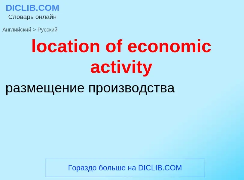 ¿Cómo se dice location of economic activity en Ruso? Traducción de &#39location of economic activity