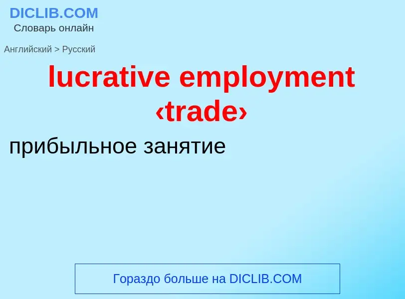 ¿Cómo se dice lucrative employment ‹trade› en Ruso? Traducción de &#39lucrative employment ‹trade›&#