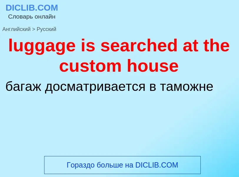 ¿Cómo se dice luggage is searched at the custom house en Ruso? Traducción de &#39luggage is searched