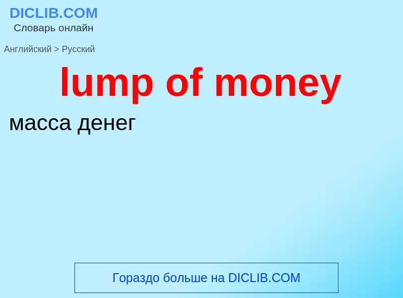 ¿Cómo se dice lump of money en Ruso? Traducción de &#39lump of money&#39 al Ruso