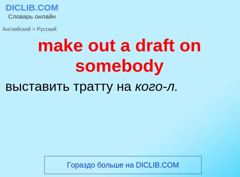 Как переводится make out a draft on somebody на Русский язык